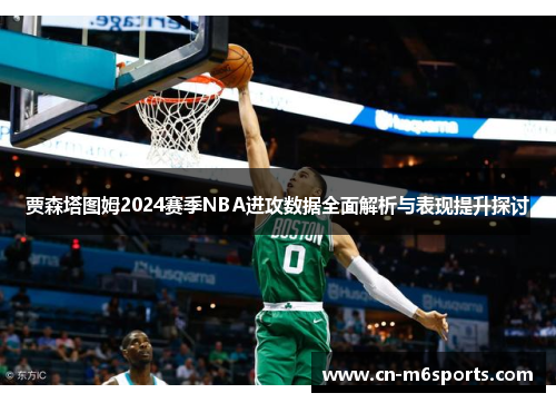 贾森塔图姆2024赛季NBA进攻数据全面解析与表现提升探讨