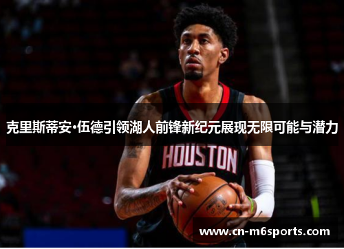 克里斯蒂安·伍德引领湖人前锋新纪元展现无限可能与潜力