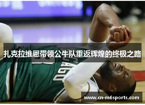 扎克拉维恩带领公牛队重返辉煌的终极之路