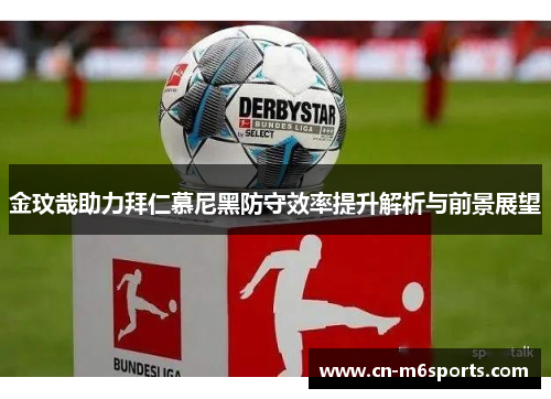 金玟哉助力拜仁慕尼黑防守效率提升解析与前景展望
