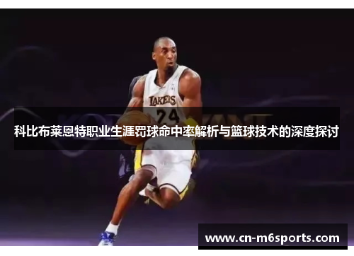 科比布莱恩特职业生涯罚球命中率解析与篮球技术的深度探讨
