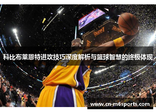 科比布莱恩特进攻技巧深度解析与篮球智慧的终极体现