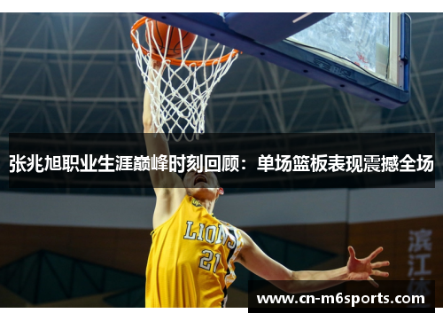 张兆旭职业生涯巅峰时刻回顾：单场篮板表现震撼全场