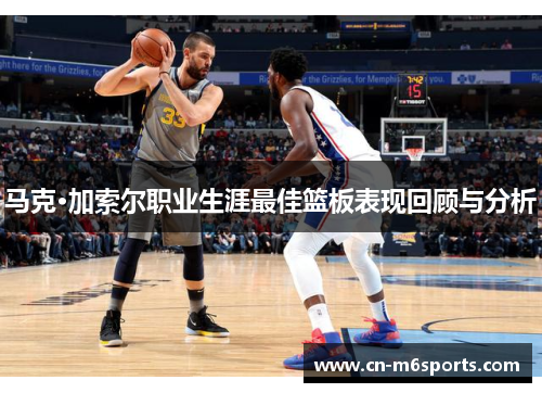 马克·加索尔职业生涯最佳篮板表现回顾与分析