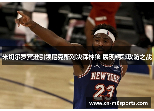 米切尔罗宾逊引领尼克斯对决森林狼 展现精彩攻防之战