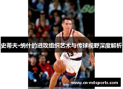 史蒂夫·纳什的进攻组织艺术与传球视野深度解析