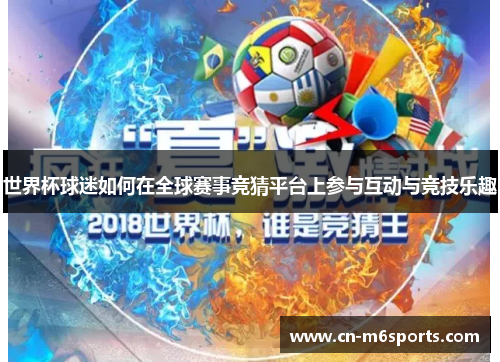 世界杯球迷如何在全球赛事竞猜平台上参与互动与竞技乐趣