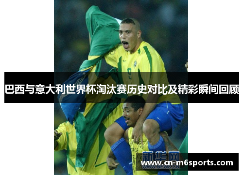 巴西与意大利世界杯淘汰赛历史对比及精彩瞬间回顾