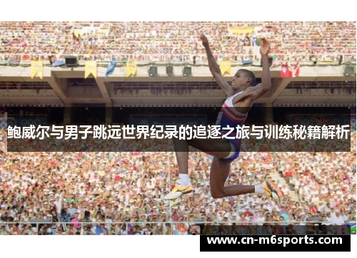 鲍威尔与男子跳远世界纪录的追逐之旅与训练秘籍解析
