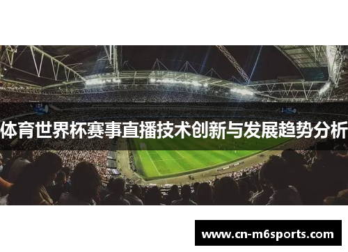 体育世界杯赛事直播技术创新与发展趋势分析