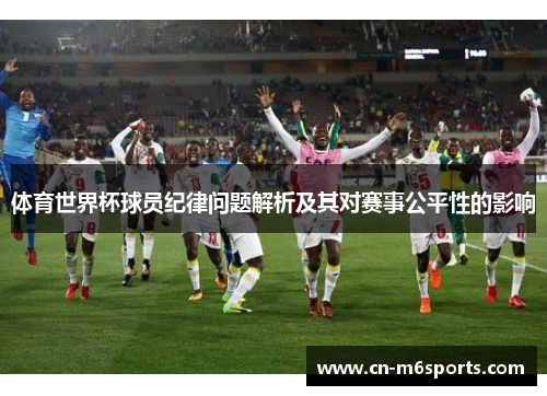 体育世界杯球员纪律问题解析及其对赛事公平性的影响