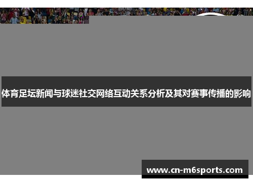 体育足坛新闻与球迷社交网络互动关系分析及其对赛事传播的影响