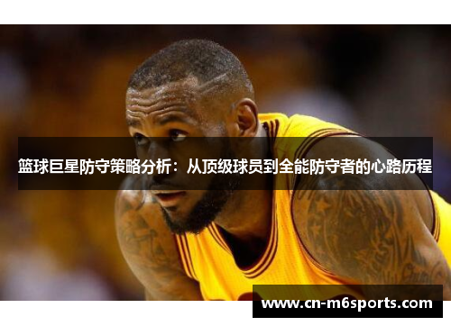 篮球巨星防守策略分析：从顶级球员到全能防守者的心路历程