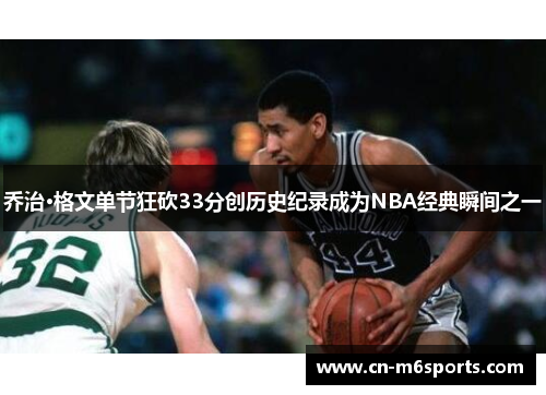 乔治·格文单节狂砍33分创历史纪录成为NBA经典瞬间之一