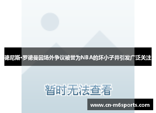 德尼斯·罗德曼因场外争议被誉为NBA的坏小子并引发广泛关注