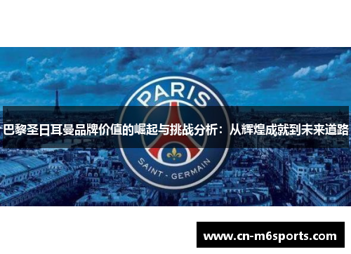 巴黎圣日耳曼品牌价值的崛起与挑战分析：从辉煌成就到未来道路