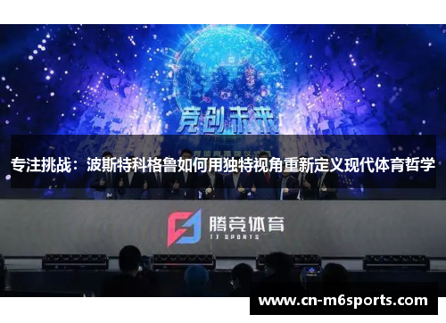 专注挑战：波斯特科格鲁如何用独特视角重新定义现代体育哲学