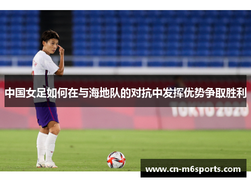 中国女足如何在与海地队的对抗中发挥优势争取胜利