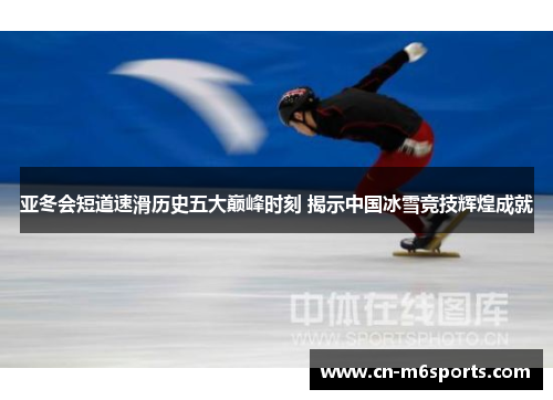 亚冬会短道速滑历史五大巅峰时刻 揭示中国冰雪竞技辉煌成就