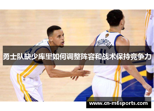 勇士队缺少库里如何调整阵容和战术保持竞争力