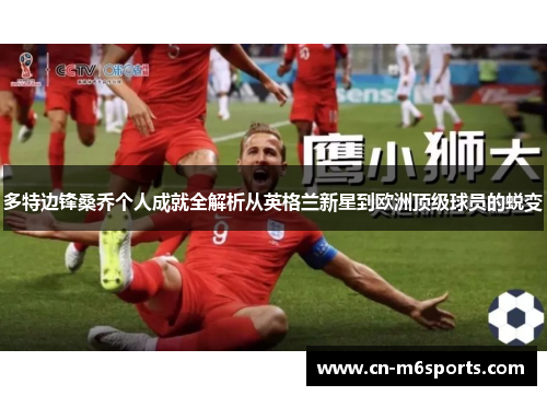 多特边锋桑乔个人成就全解析从英格兰新星到欧洲顶级球员的蜕变