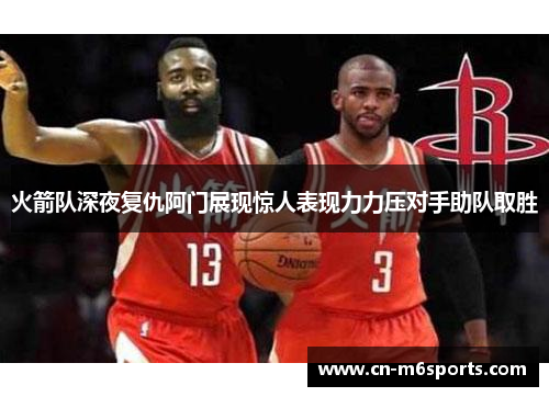 火箭队深夜复仇阿门展现惊人表现力力压对手助队取胜
