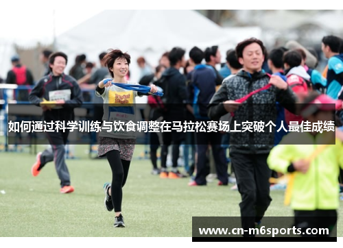 如何通过科学训练与饮食调整在马拉松赛场上突破个人最佳成绩