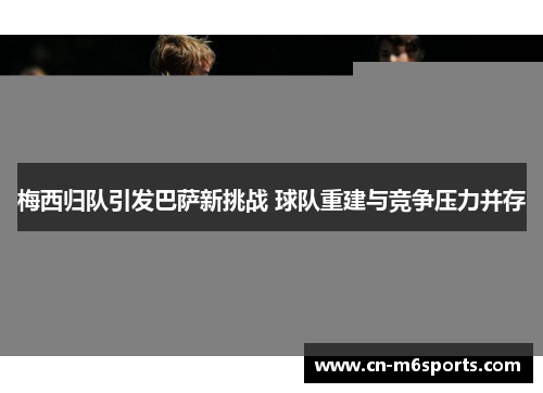 梅西归队引发巴萨新挑战 球队重建与竞争压力并存