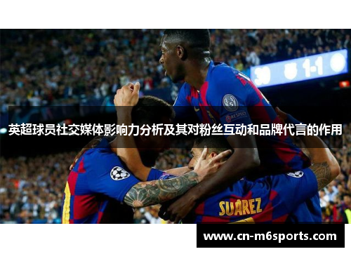 英超球员社交媒体影响力分析及其对粉丝互动和品牌代言的作用