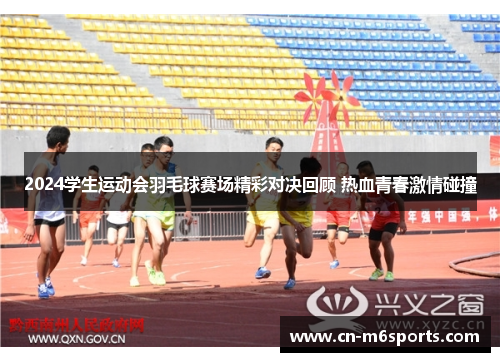 2024学生运动会羽毛球赛场精彩对决回顾 热血青春激情碰撞