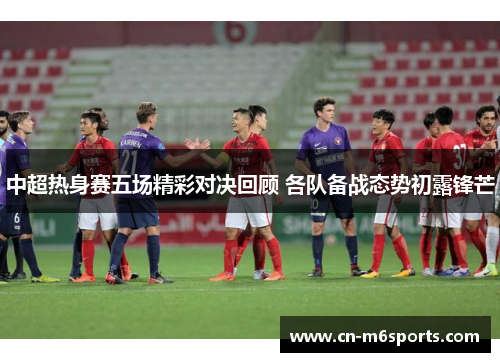 中超热身赛五场精彩对决回顾 各队备战态势初露锋芒