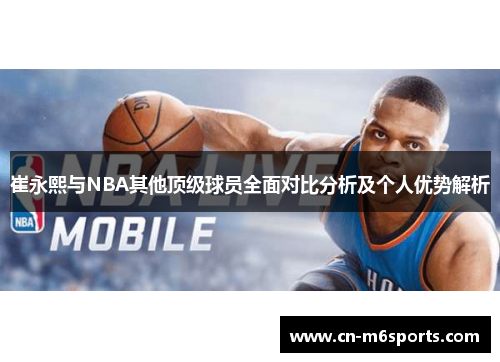 崔永熙与NBA其他顶级球员全面对比分析及个人优势解析