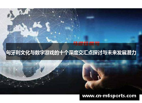 匈牙利文化与数字游戏的十个深度交汇点探讨与未来发展潜力