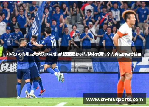 申花3-0梅州马莱莱双响背后深刻原因揭秘球队整体表现与个人突破的完美结合
