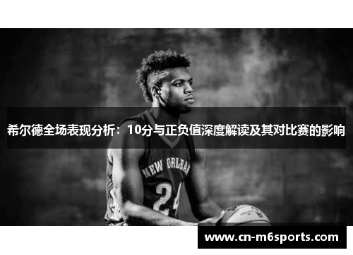 希尔德全场表现分析：10分与正负值深度解读及其对比赛的影响