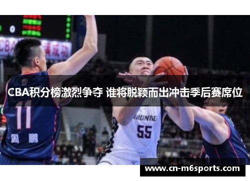 CBA积分榜激烈争夺 谁将脱颖而出冲击季后赛席位