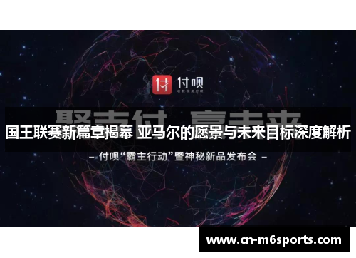 国王联赛新篇章揭幕 亚马尔的愿景与未来目标深度解析