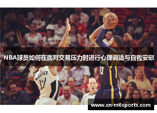 NBA球员如何在面对交易压力时进行心理调适与自我安慰