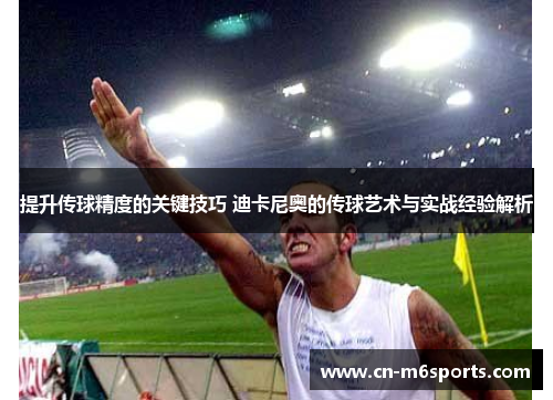 提升传球精度的关键技巧 迪卡尼奥的传球艺术与实战经验解析