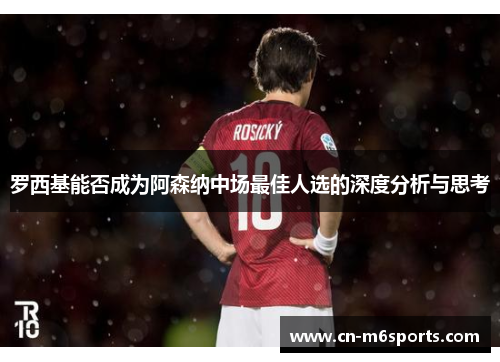 罗西基能否成为阿森纳中场最佳人选的深度分析与思考