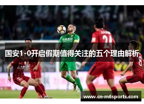 国安1-0开启假期值得关注的五个理由解析