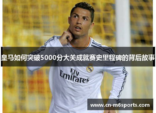 皇马如何突破5000分大关成就赛史里程碑的背后故事