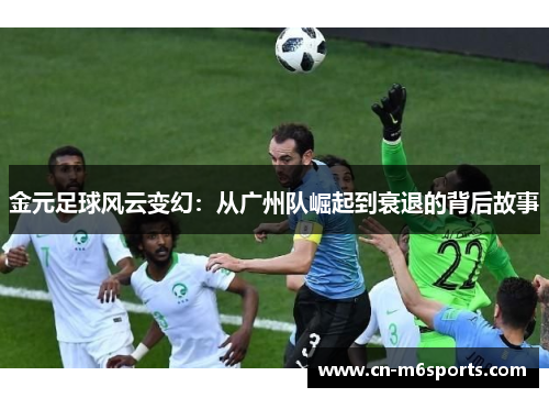 金元足球风云变幻：从广州队崛起到衰退的背后故事