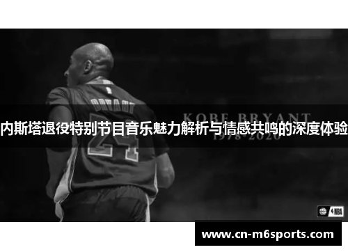内斯塔退役特别节目音乐魅力解析与情感共鸣的深度体验
