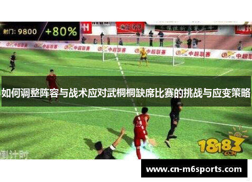 如何调整阵容与战术应对武桐桐缺席比赛的挑战与应变策略
