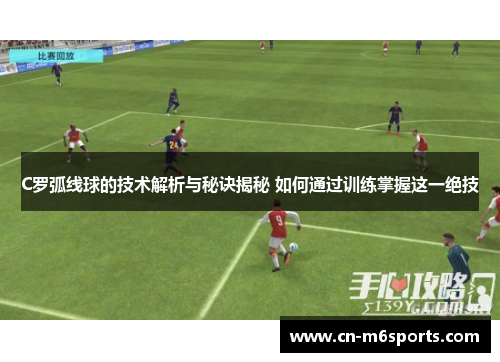 C罗弧线球的技术解析与秘诀揭秘 如何通过训练掌握这一绝技