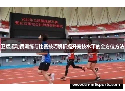 卫猛运动员训练与比赛技巧解析提升竞技水平的全方位方法