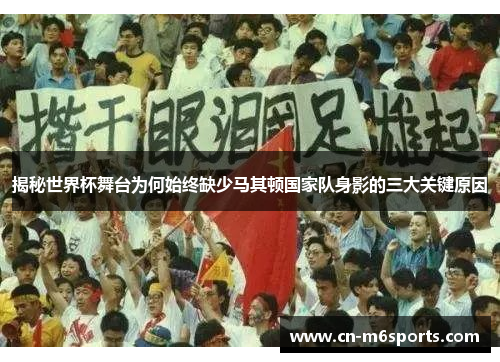 揭秘世界杯舞台为何始终缺少马其顿国家队身影的三大关键原因